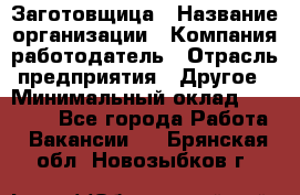 Заготовщица › Название организации ­ Компания-работодатель › Отрасль предприятия ­ Другое › Минимальный оклад ­ 10 000 - Все города Работа » Вакансии   . Брянская обл.,Новозыбков г.